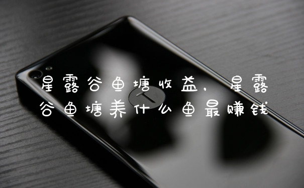 星露谷鱼塘收益，星露谷鱼塘养什么鱼最赚钱