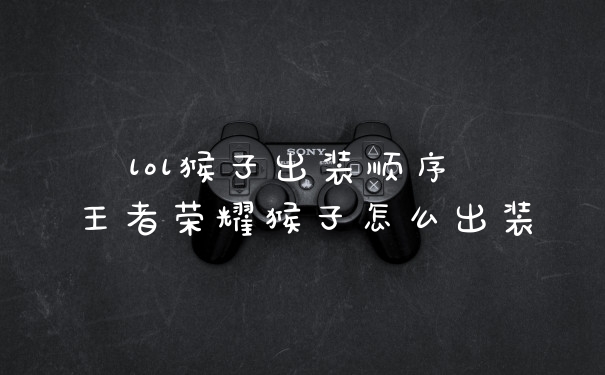 lol猴子出装顺序 王者荣耀猴子怎么出装