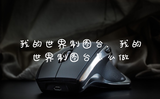 我的世界制图台，我的世界制图台怎么做