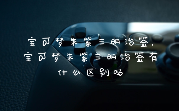 宝可梦朱紫三明治签，宝可梦朱紫三明治签有什么区别吗