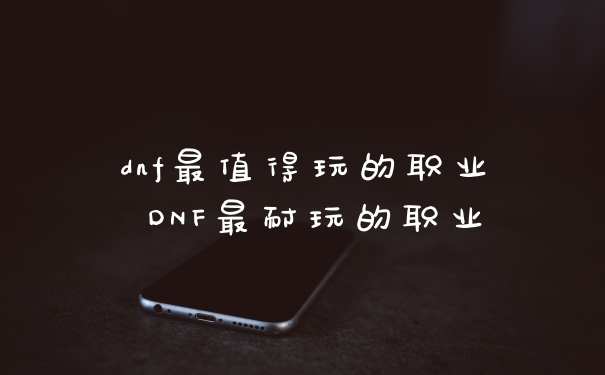 dnf最值得玩的职业 DNF最耐玩的职业