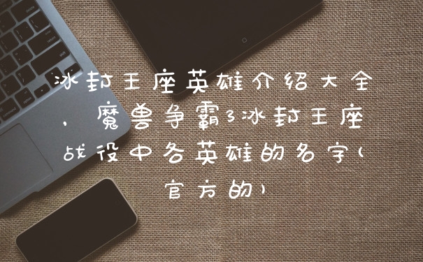 冰封王座英雄介绍大全,魔兽争霸3冰封王座战役中各英雄的名字(官方的)