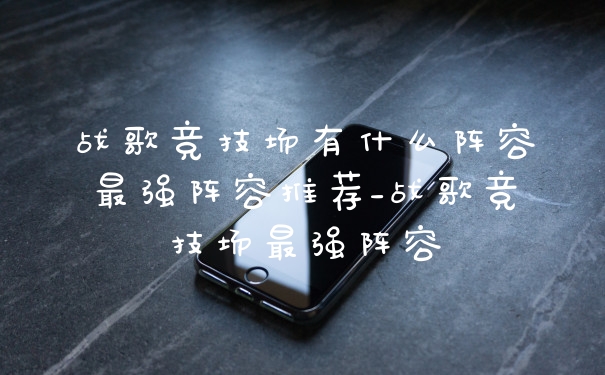 战歌竞技场有什么阵容最强阵容推荐_战歌竞技场最强阵容