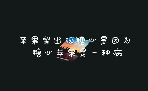 苹果梨出现糖心是因为 糖心苹果是一种病