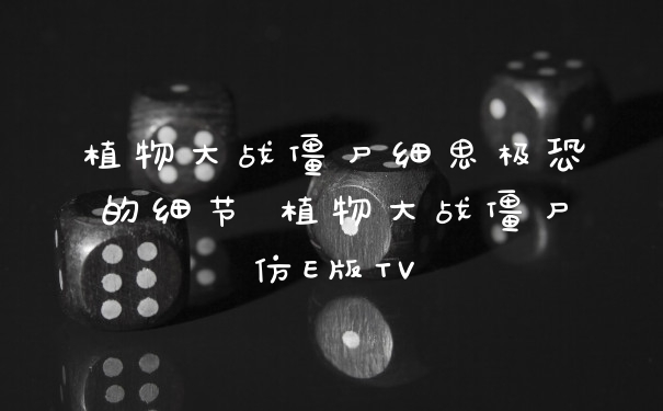 植物大战僵尸细思极恐的细节 植物大战僵尸仿E版TV