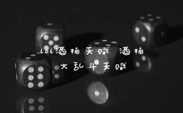 lol酒桶天赋 酒桶大乱斗天赋
