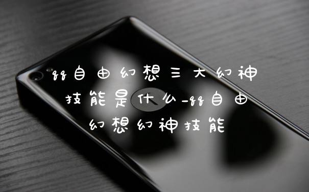qq自由幻想三大幻神技能是什么_qq自由幻想幻神技能