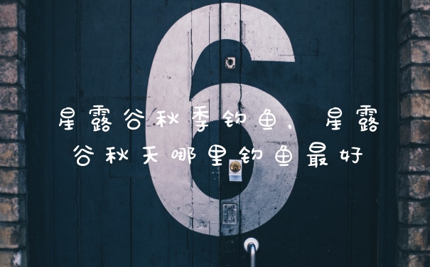 星露谷秋季钓鱼，星露谷秋天哪里钓鱼最好