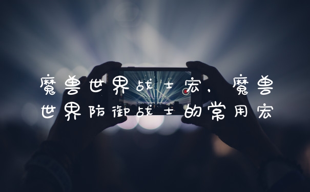 魔兽世界战士宏，魔兽世界防御战士的常用宏