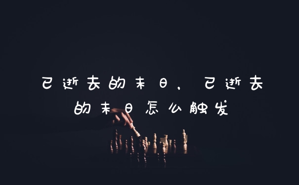 已逝去的末日，已逝去的末日怎么触发