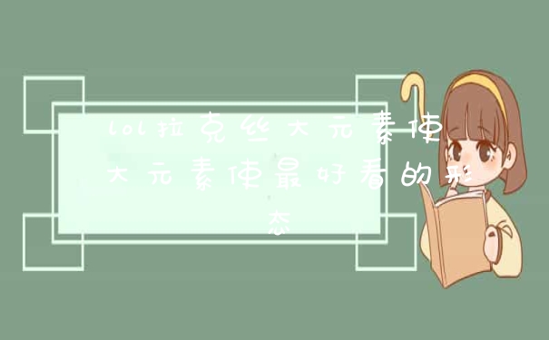 lol拉克丝大元素使 大元素使最好看的形态
