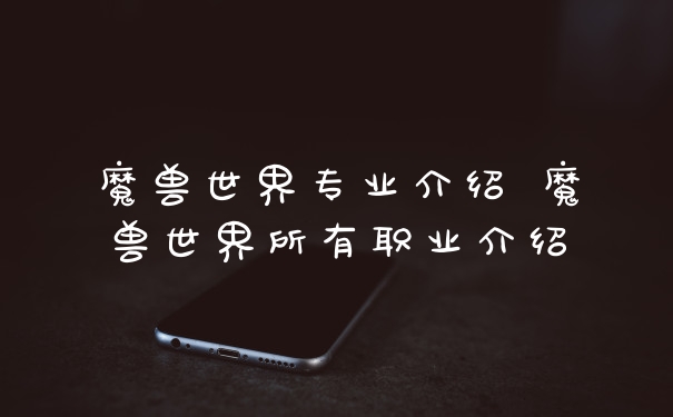 魔兽世界专业介绍 魔兽世界所有职业介绍