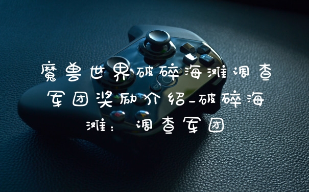 魔兽世界破碎海滩调查军团奖励介绍_破碎海滩：调查军团