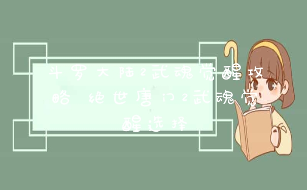 斗罗大陆2武魂觉醒攻略 绝世唐门2武魂觉醒选择
