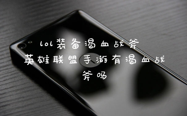 lol装备渴血战斧 英雄联盟手游有渴血战斧吗