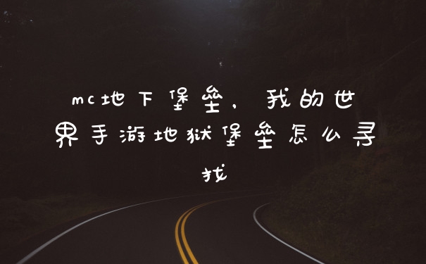 mc地下堡垒，我的世界手游地狱堡垒怎么寻找