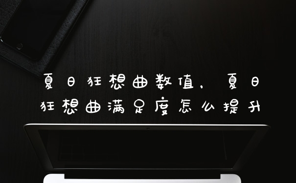 夏日狂想曲数值，夏日狂想曲满足度怎么提升