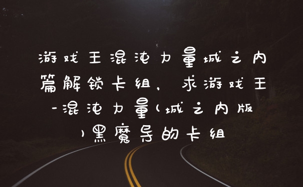 游戏王混沌力量城之内篇解锁卡组，求游戏王-混沌力量(城之内版)黑魔导的卡组
