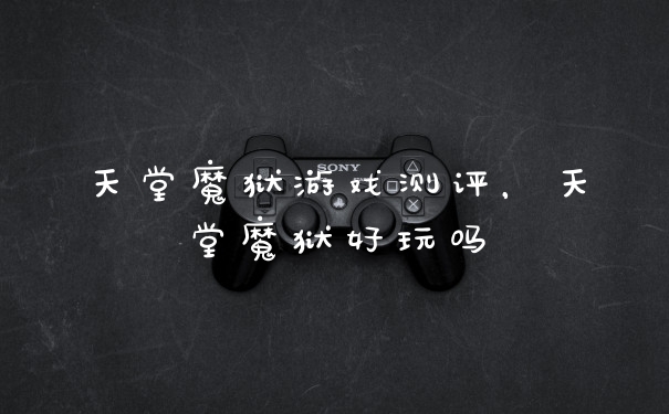 天堂魔狱游戏测评，天堂魔狱好玩吗
