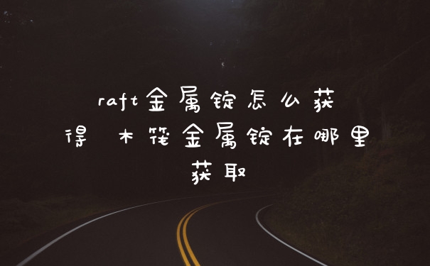 raft金属锭怎么获得 木筏金属锭在哪里获取