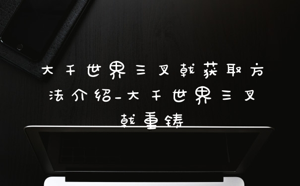 大千世界三叉戟获取方法介绍_大千世界三叉戟重铸