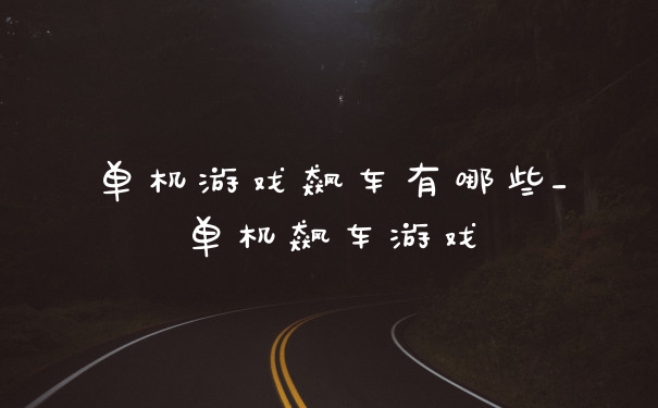 单机游戏飙车有哪些_单机飙车游戏