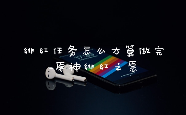 绯红任务怎么才算做完_原神绯红之愿
