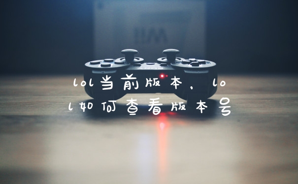 lol当前版本，lol如何查看版本号