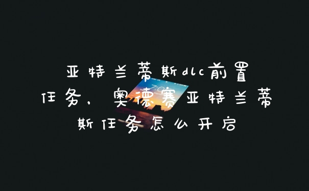亚特兰蒂斯dlc前置任务，奥德赛亚特兰蒂斯任务怎么开启