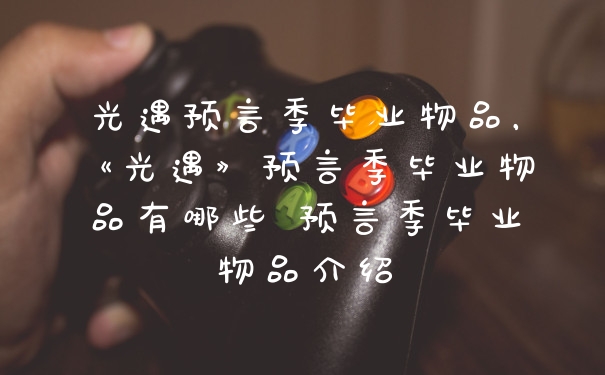 光遇预言季毕业物品，《光遇》预言季毕业物品有哪些 预言季毕业物品介绍