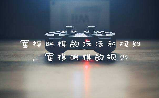 军棋明棋的玩法和规则,军棋明棋的规则