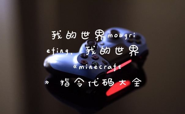 我的世界mobgriefing，我的世界《minecraft》指令代码大全