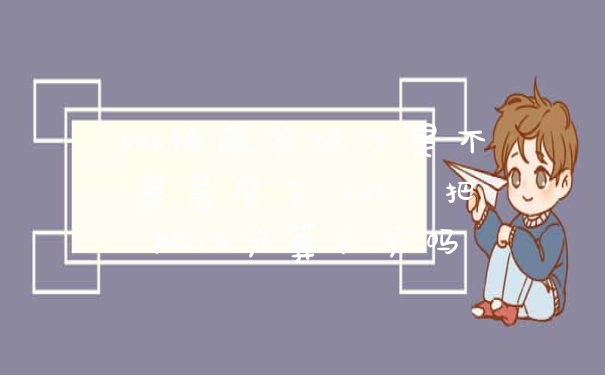 lol隐藏分低了是不是号废了 lol一把加19分算补分吗