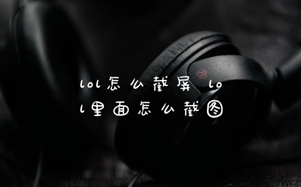 lol怎么截屏 lol里面怎么截图