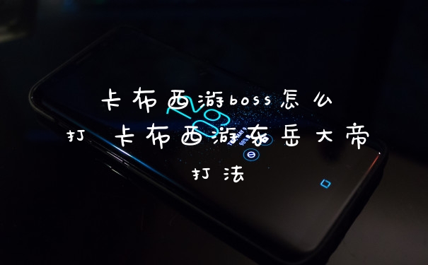 卡布西游boss怎么打 卡布西游东岳大帝打法