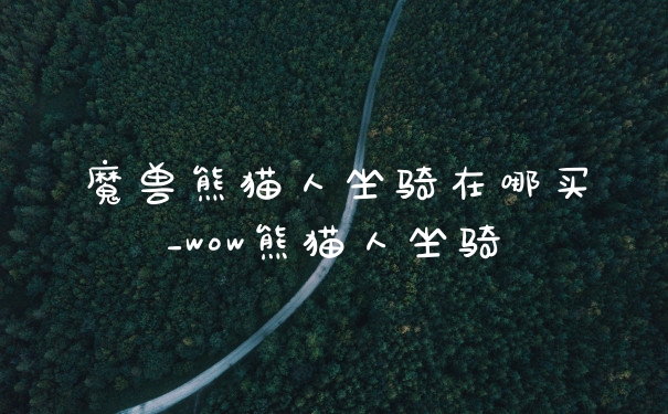 魔兽熊猫人坐骑在哪买_wow熊猫人坐骑