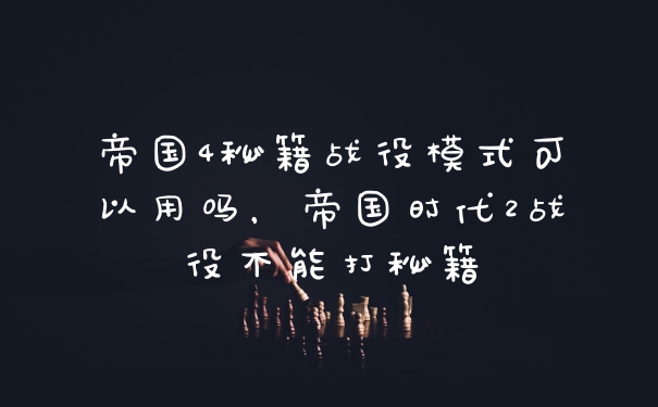 帝国4秘籍战役模式可以用吗，帝国时代2战役不能打秘籍