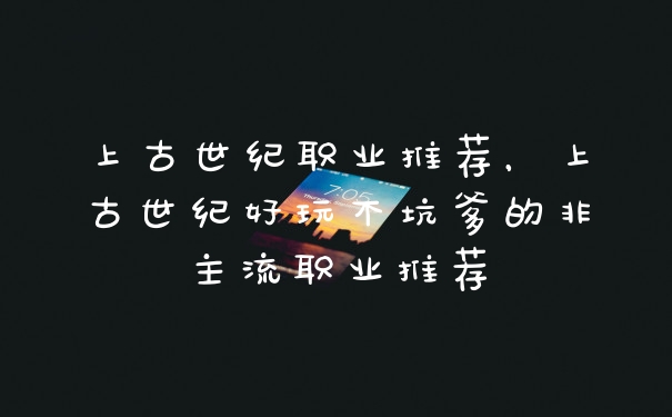 上古世纪职业推荐，上古世纪好玩不坑爹的非主流职业推荐