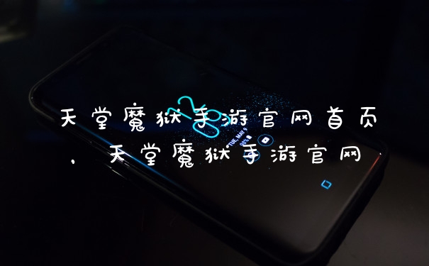 天堂魔狱手游官网首页，天堂魔狱手游官网