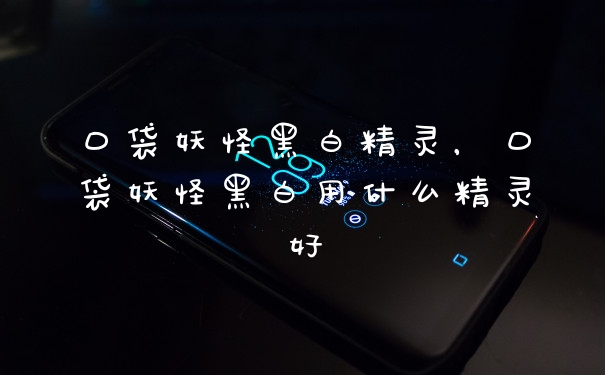 口袋妖怪黑白精灵，口袋妖怪黑白用什么精灵好