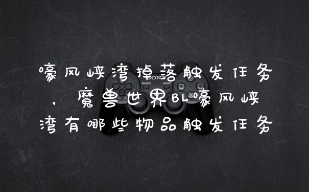 嚎风峡湾掉落触发任务，魔兽世界BL嚎风峡湾有哪些物品触发任务