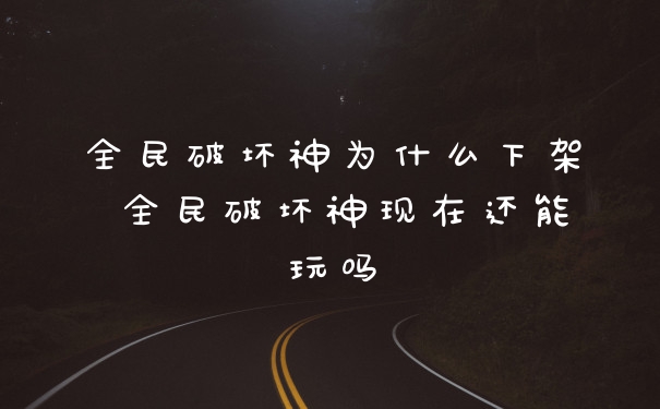 全民破坏神为什么下架 全民破坏神现在还能玩吗
