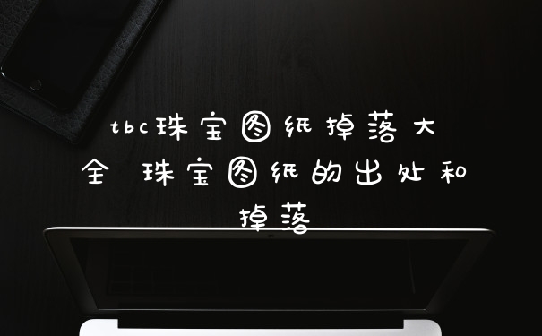 tbc珠宝图纸掉落大全 珠宝图纸的出处和掉落