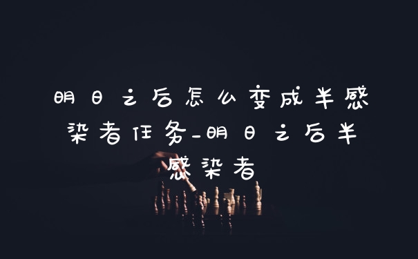 明日之后怎么变成半感染者任务_明日之后半感染者