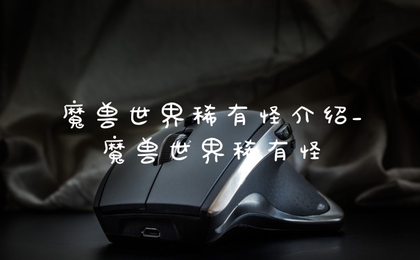 魔兽世界稀有怪介绍_魔兽世界稀有怪
