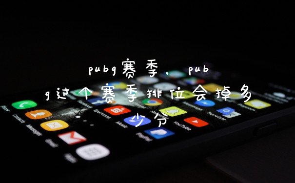 pubg赛季,pubg过个赛季排位会掉多少分
