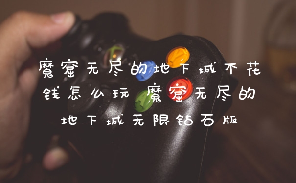 魔窟无尽的地下城不花钱怎么玩 魔窟无尽的地下城无限钻石版