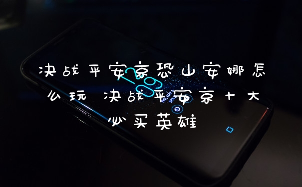 决战平安京恐山安娜怎么玩 决战平安京十大必买英雄