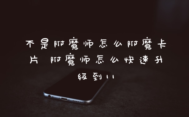 不是附魔师怎么附魔卡片 附魔师怎么快速升级到11