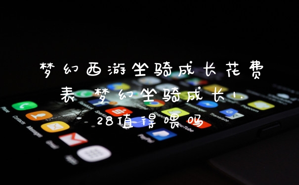 梦幻西游坐骑成长花费表 梦幻坐骑成长1.28值得喂吗